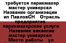 требуется парикмахер мастер-универсал › Название организации ­ ип ПавловСН › Отрасль предприятия ­ парикмахерские услуги  › Название вакансии ­ мастер-универсал › Место работы ­ ул. Степная 1 › Процент ­ 50 - Краснодарский край, Геленджик г. Работа » Вакансии   . Краснодарский край,Геленджик г.